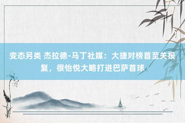 变态另类 杰拉德-马丁社媒：大捷对榜首至关报复，很怡悦大略打进巴萨首球