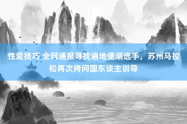 性爱技巧 全网通报寻找遍地便溺选手，苏州马拉松再次拷问国东谈主训导