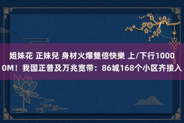 姐妹花 正妹兒 身材火爆雙倍快樂 上/下行10000M！我国正普及万兆宽带：86城168个小区齐接入