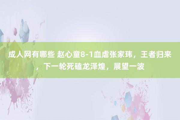 成人网有哪些 赵心童8-1血虐张家玮，王者归来，下一轮死磕龙泽煌，展望一波