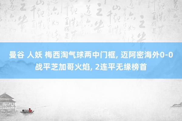 曼谷 人妖 梅西淘气球两中门框, 迈阿密海外0-0战平芝加哥火焰, 2连平无缘榜首
