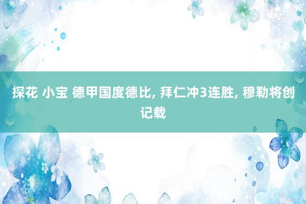 探花 小宝 德甲国度德比, 拜仁冲3连胜, 穆勒将创记载