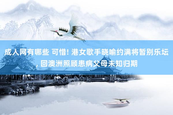 成人网有哪些 可惜! 港女歌手晓喻约满将暂别乐坛, 回澳洲照顾患病父母未知归期