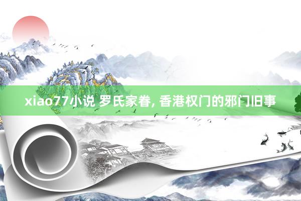 xiao77小说 罗氏家眷, 香港权门的邪门旧事