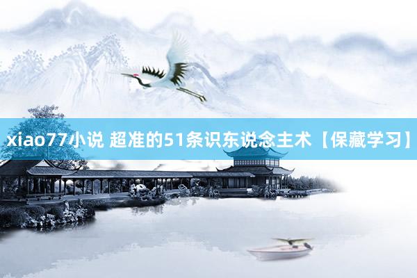 xiao77小说 超准的51条识东说念主术【保藏学习】